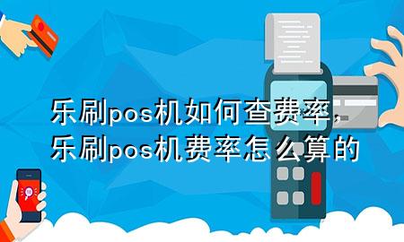 乐刷pos机如何查费率，乐刷pos机费率怎么算的