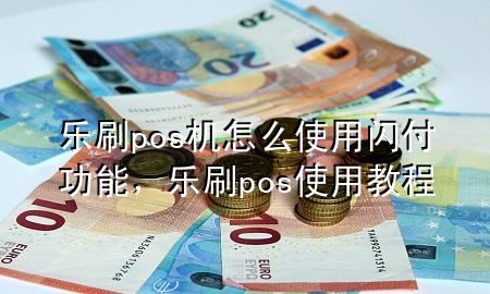 乐刷pos机怎么使用闪付功能，乐刷pos使用教程