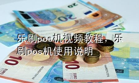 乐刷pos机视频教程，乐刷pos机使用说明