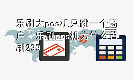 乐刷大pos机只跳一个商户，乐刷pos机为什么首刷299