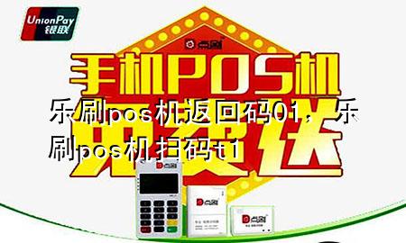 乐刷pos机返回码01，乐刷pos机扫码t+1