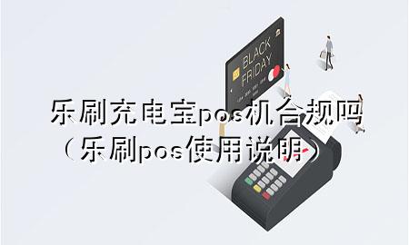 乐刷充电宝pos机合规吗（乐刷pos使用说明）