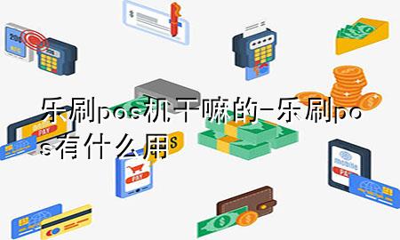 乐刷pos机干嘛的-乐刷pos有什么用