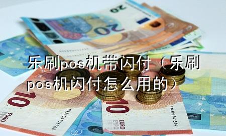 乐刷pos机带闪付（乐刷pos机闪付怎么用的）