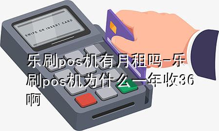 乐刷pos机有月租吗-乐刷pos机为什么一年收36啊