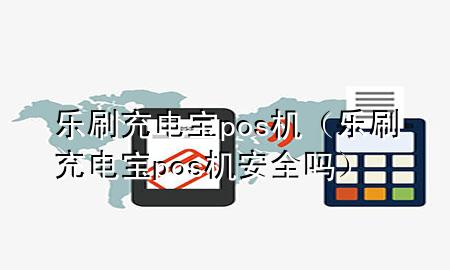 乐刷充电宝pos机（乐刷充电宝pos机安全吗）