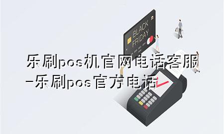 乐刷pos机官网电话客服-乐刷pos官方电话