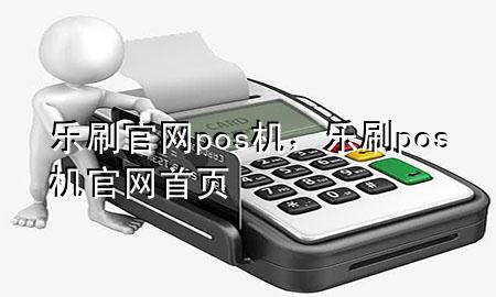 乐刷官网pos机，乐刷pos机官网首页