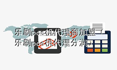 乐刷pos机代理商加盟（乐刷pos机代理分润）