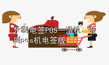 乐刷电签POS一清机，乐刷pos机电签版