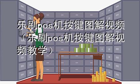 乐刷pos机按键图解视频（乐刷pos机按键图解视频教学）