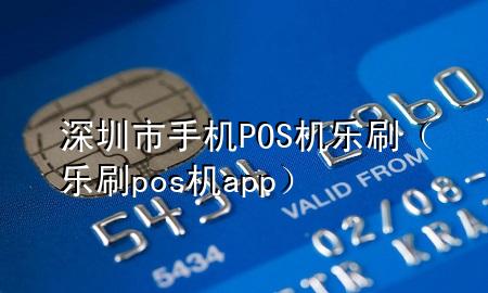 深圳市手机POS机乐刷（乐刷pos机app）