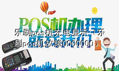 乐刷pos机充电显示（乐刷pos机故障0000000）