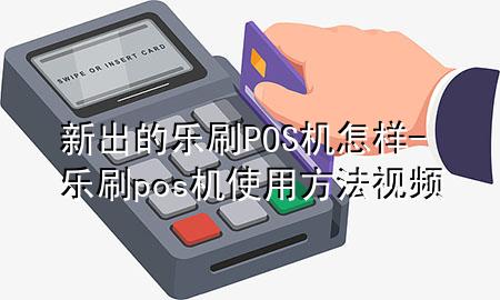 新出的乐刷POS机怎样-乐刷pos机使用方法视频