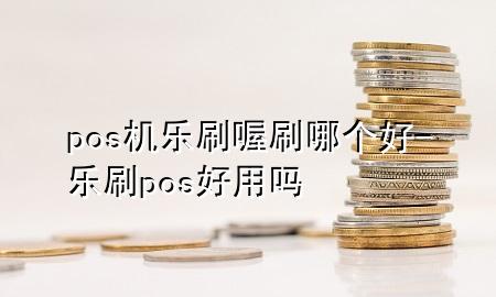 pos机乐刷喔刷哪个好-乐刷pos好用吗