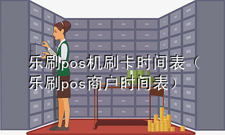 乐刷pos机刷卡时间表（乐刷pos商户时间表）