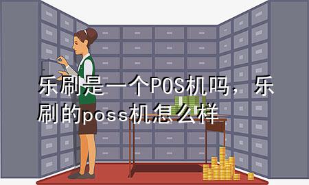 乐刷是一个POS机吗，乐刷的poss机怎么样