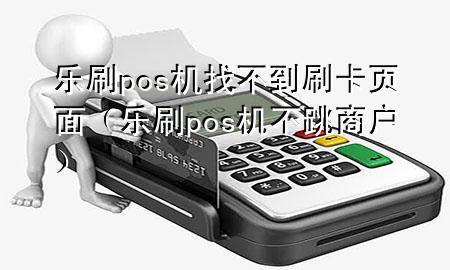 乐刷pos机找不到刷卡页面（乐刷pos机不跳商户）