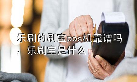 乐刷的刷宝pos机靠谱吗，乐刷宝是什么