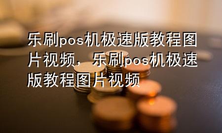 乐刷pos机极速版教程图片视频，乐刷pos机极速版教程图片视频