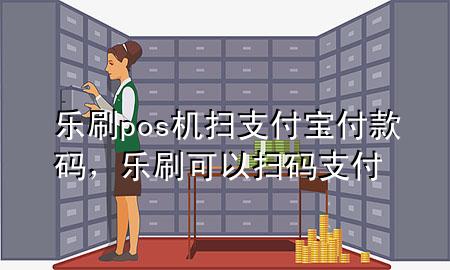 乐刷pos机扫支付宝付款码，乐刷可以扫码支付