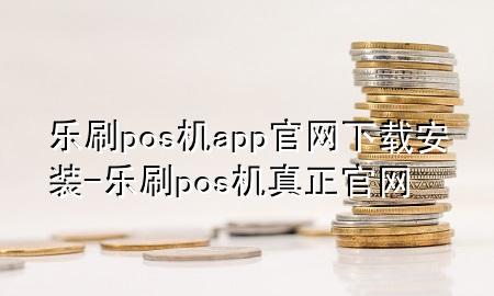 乐刷pos机app官网下载安装-乐刷pos机真正官网