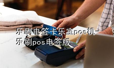 乐刷电签卡乐宝pos机-乐刷pos电签版