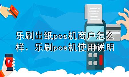 乐刷出纸pos机商户怎么样，乐刷pos机使用说明