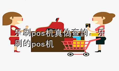 乐刷pos机真偽查詢，乐刷的pos机