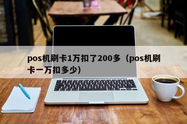 pos机刷卡1万扣了200多（pos机刷卡一万扣多少） pos机刷卡1万扣了200多 第1张